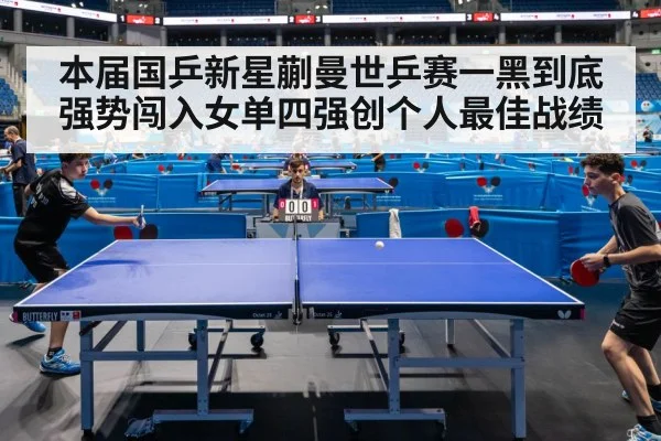 本届国乒新星蒯曼世乒赛一黑到底强势闯入女单四强创个人最佳战绩