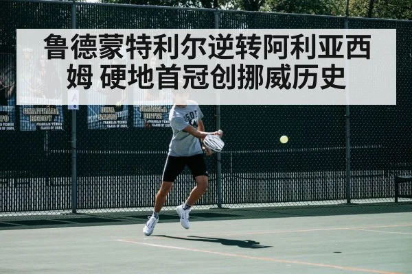 鲁德蒙特利尔逆转阿利亚西姆 硬地首冠创挪威历史