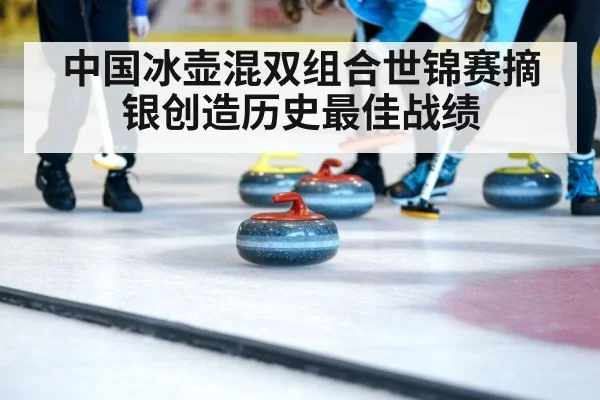 中国冰壶混双组合世锦赛摘银创造历史最佳战绩