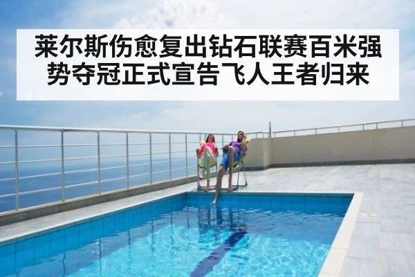 莱尔斯伤愈复出钻石联赛百米强势夺冠正式宣告飞人王者归来