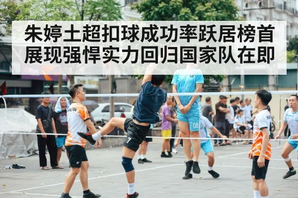 朱婷土超扣球成功率跃居榜首展现强悍实力回归国家队在即