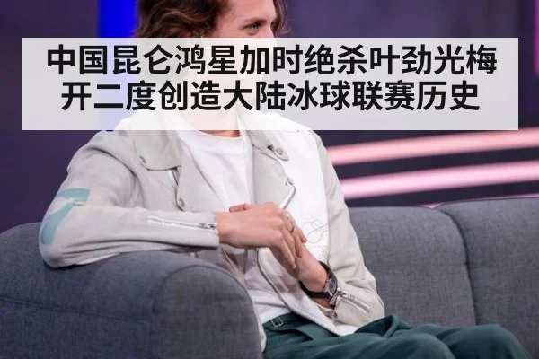 中国昆仑鸿星加时绝杀叶劲光梅开二度创造大陆冰球联赛历史