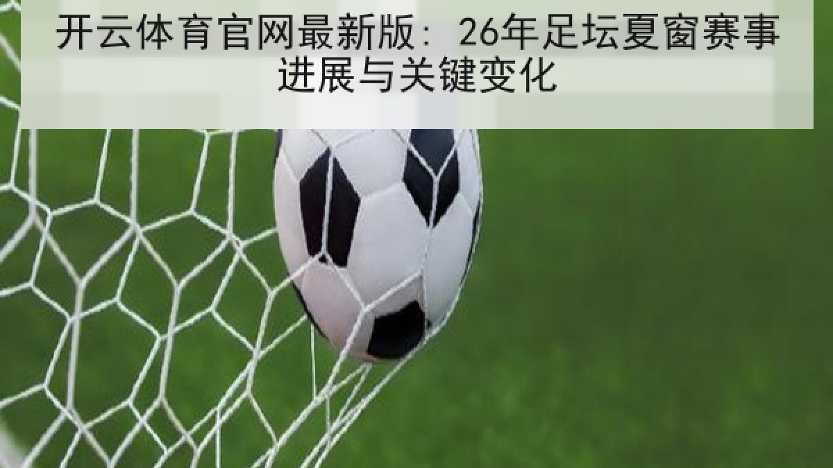 开云体育官网最新版: 26年足坛夏窗赛事进展与关键变化 开云体育官网最新版: 26年足坛夏窗赛事进展与关键变化