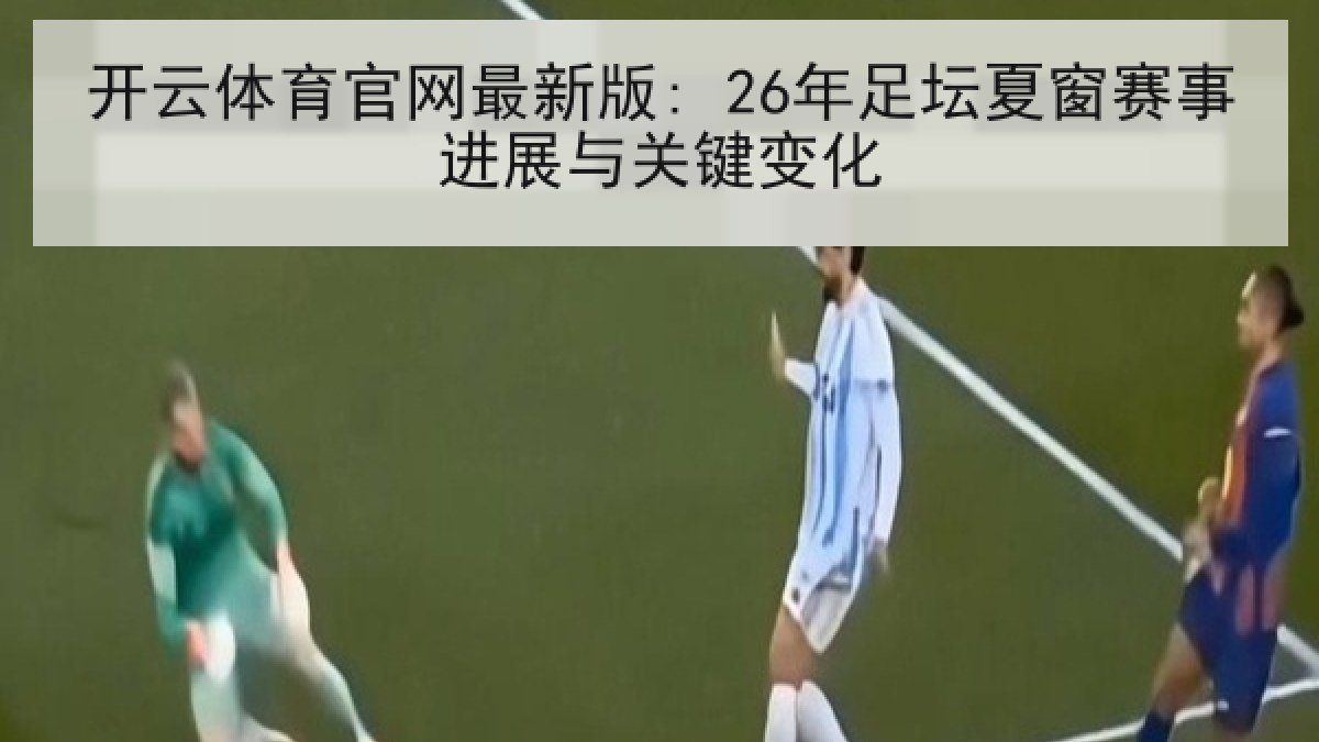 开云体育官网最新版: 26年足坛夏窗赛事进展与关键变化